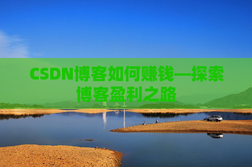 CSDN博客如何赚钱—探索博客盈利之路