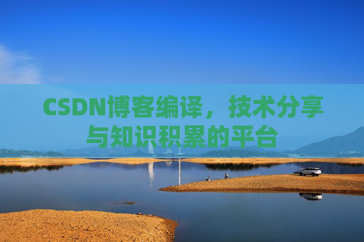 CSDN博客编译，技术分享与知识积累的平台